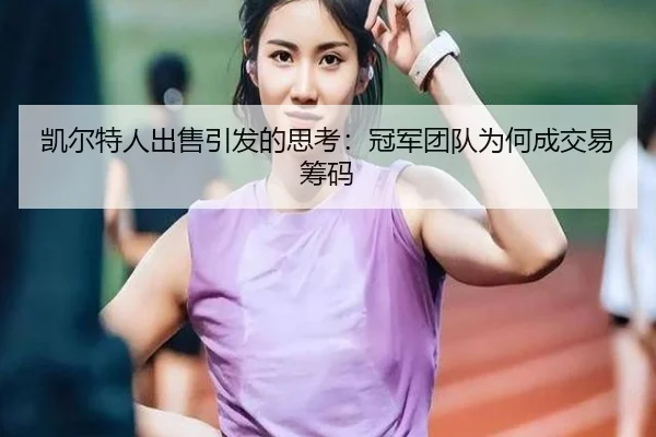 凯尔特人出售引发的思考：冠军团队为何成交易筹码