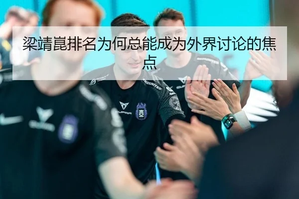 梁靖崑排名为何总能成为外界讨论的焦点