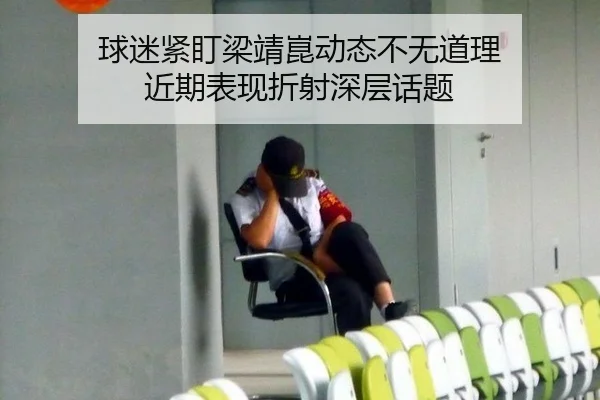 球迷紧盯梁靖崑动态不无道理 近期表现折射深层话题